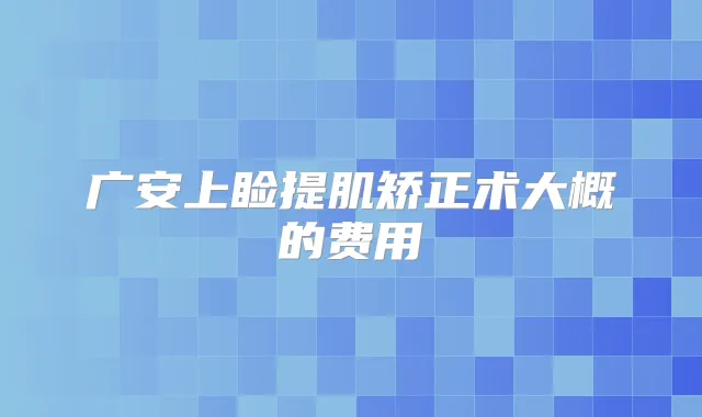 广安上睑提肌矫正术大概的费用