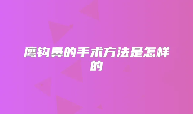 鹰钩鼻的手术方法是怎样的