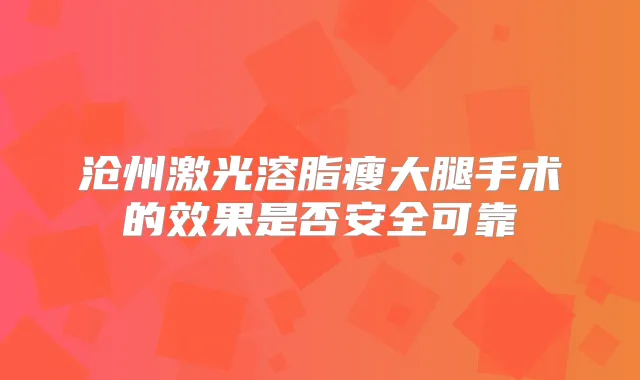 沧州激光溶脂瘦大腿手术的效果是否安全可靠