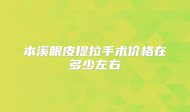 本溪眼皮提拉手术价格在多少左右