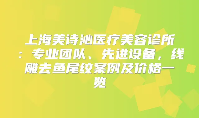 上海美诗沁医疗美容诊所：专业团队、先进设备，线雕去鱼尾纹案例及价格一览