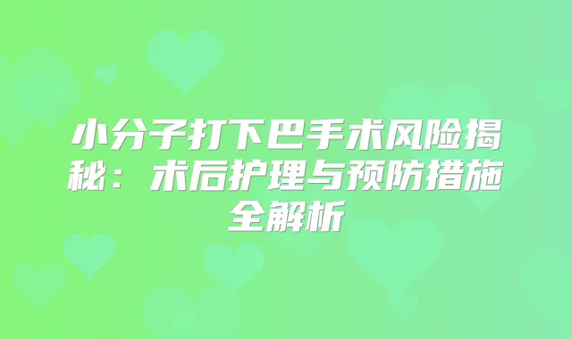 小分子打下巴手术风险揭秘：术后护理与预防措施全解析