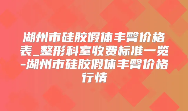 湖州市硅胶假体丰臀价格表_整形科室收费标准一览-湖州市硅胶假体丰臀价格行情