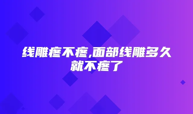 线雕疼不疼,面部线雕多久就不疼了