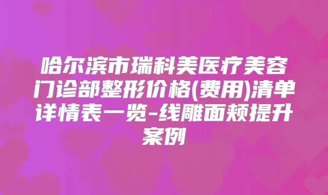 哈尔滨市瑞科美医疗美容门诊部整形价格(费用)清单详情表一览-线雕面颊提升案例