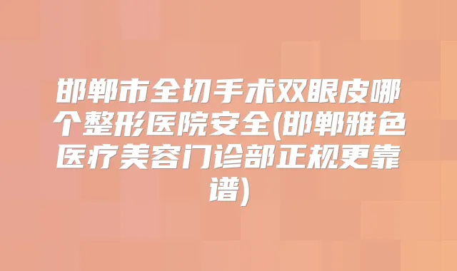 邯郸市全切手术双眼皮哪个整形医院安全(邯郸雅色医疗美容门诊部正规更靠谱)