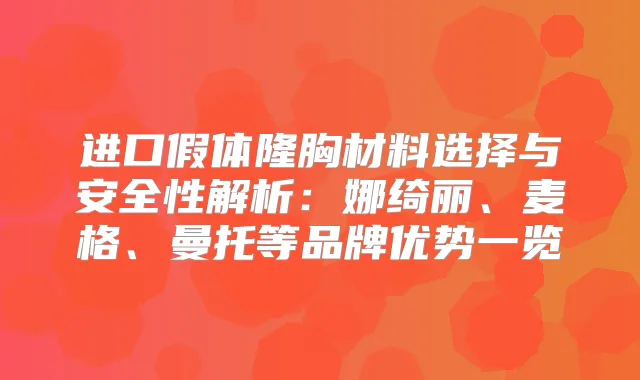 进口假体隆胸材料选择与安全性解析：娜绮丽、麦格、曼托等品牌优势一览