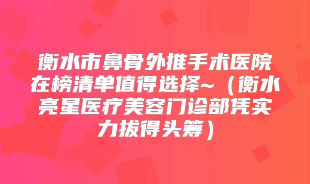 衡水市鼻骨外推手术医院在榜清单值得选择~（衡水亮星医疗美容门诊部凭实力拔得头筹）
