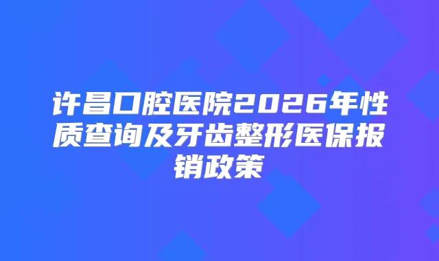许昌口腔医院2026年性质查询及牙齿整形医保报销政策