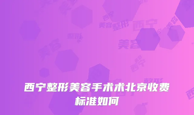 西宁整形美容手术术北京收费标准如何
