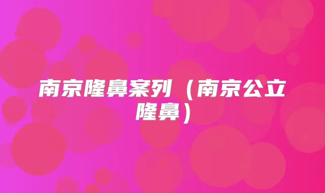 南京隆鼻案列（南京公立隆鼻）
