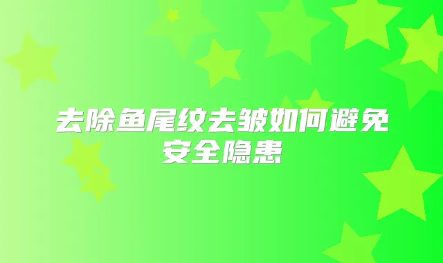 去除鱼尾纹去皱如何避免安全隐患