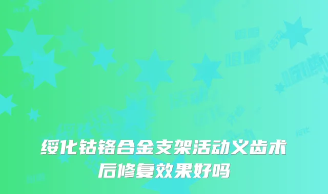 绥化钴铬合金支架活动义齿术后修复效果好吗
