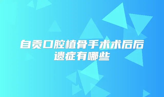 自贡口腔植骨手术术后后遗症有哪些