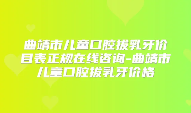 曲靖市儿童口腔拔乳牙价目表正规在线咨询-曲靖市儿童口腔拔乳牙价格
