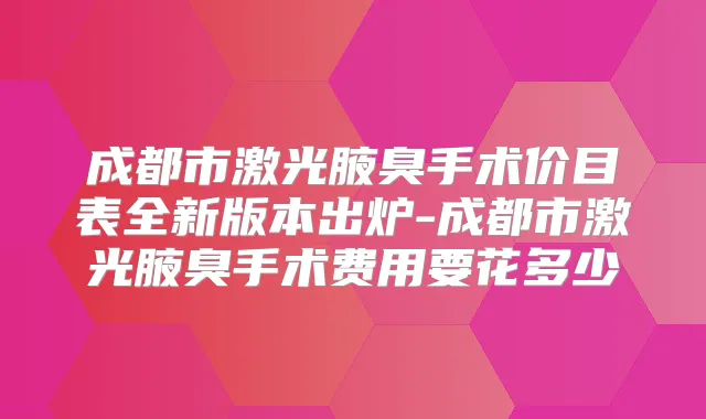 成都市激光腋臭手术价目表全新版本出炉-成都市激光腋臭手术费用要花多少