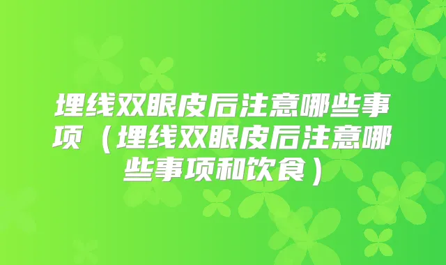 埋线双眼皮后注意哪些事项（埋线双眼皮后注意哪些事项和饮食）