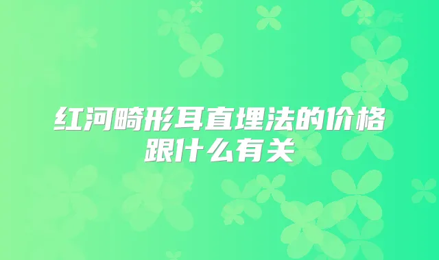 红河畸形耳直埋法的价格跟什么有关
