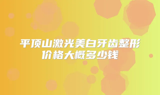 平顶山激光美白牙齿整形价格大概多少钱