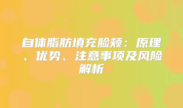 自体脂肪填充脸颊：原理、优势、注意事项及风险解析