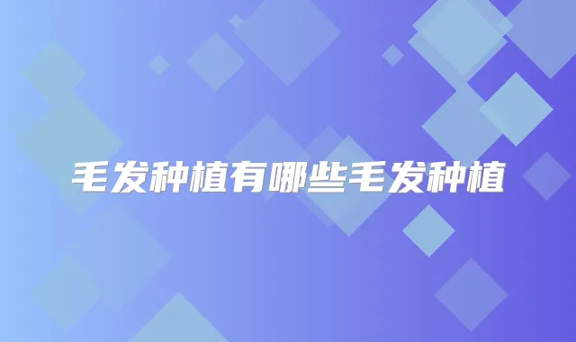 毛发种植有哪些毛发种植