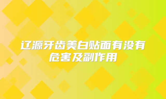 辽源牙齿美白贴面有没有危害及副作用