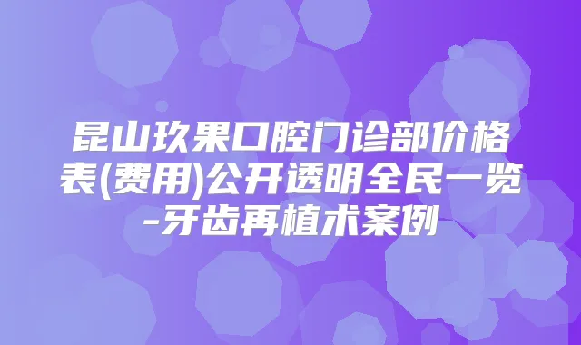 昆山玖果口腔门诊部价格表(费用)公开透明全民一览-牙齿再植术案例