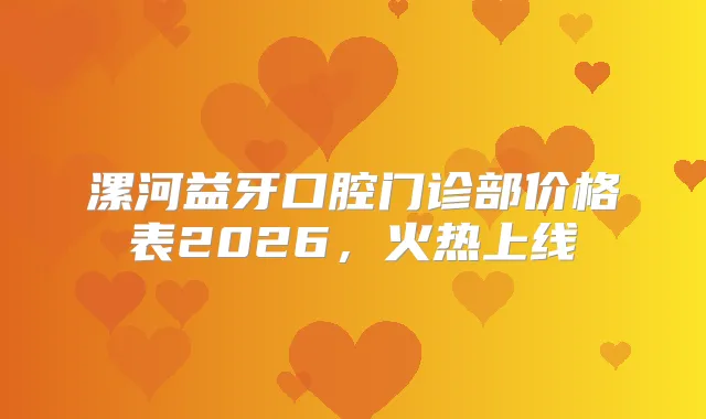 漯河益牙口腔门诊部价格表2026,火热上线