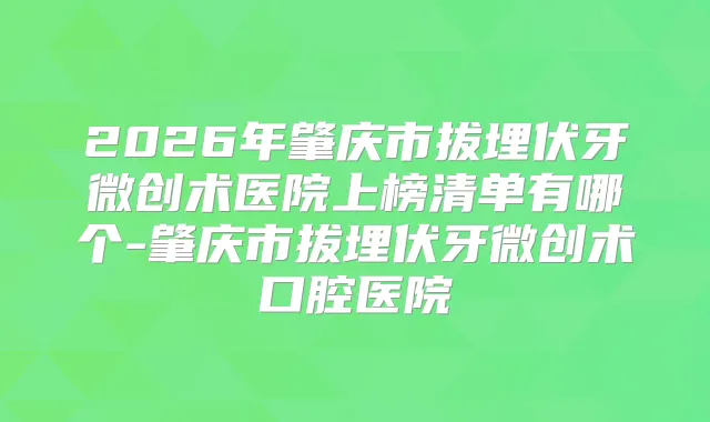 2026年肇庆市拔埋伏牙微创术医院上榜清单有哪个-肇庆市拔埋伏牙微创术口腔医院