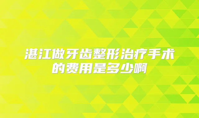 湛江做牙齿整形手术的费用是多少啊