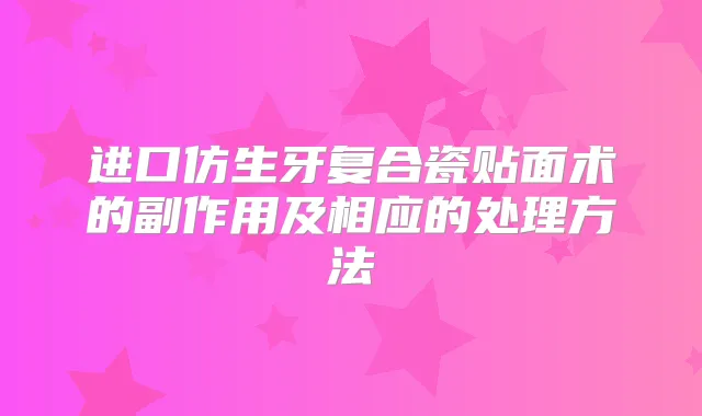 进口仿生牙复合瓷贴面术的副作用及相应的处理方法