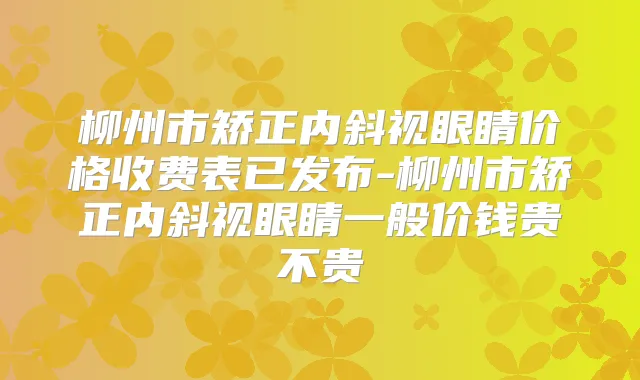 柳州市矫正内斜视眼睛价格收费表已发布-柳州市矫正内斜视眼睛一般价钱贵不贵