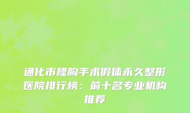 通化市隆胸手术假体永久整形医院排行榜：前十名专业机构推荐