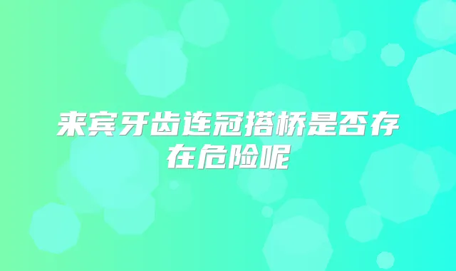 来宾牙齿连冠搭桥是否存在危险呢
