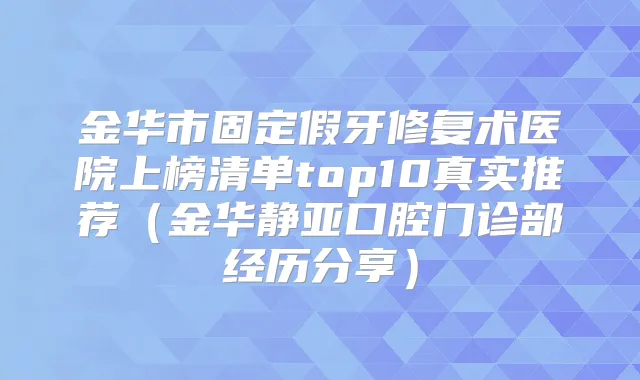 金华市固定假牙修复术医院上榜清单top10真实推荐（金华静亚口腔门诊部经历分享）