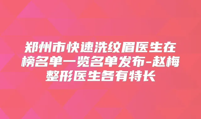 郑州市快速洗纹眉医生在榜名单一览名单发布-赵梅整形医生各有特长