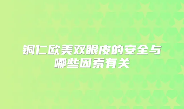 铜仁欧美双眼皮的安全与哪些因素有关