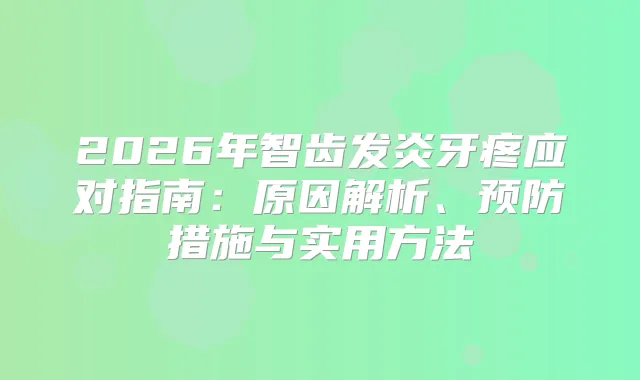 2026年智齿发炎牙疼应对指南：原因解析、预防措施与实用方法