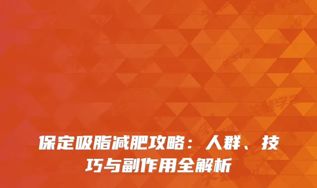 保定吸脂减肥攻略:人群、技巧与副作用全解析
