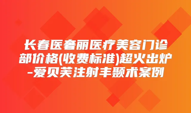 长春医奢丽医疗美容门诊部价格(收费标准)超火出炉-爱贝芙注射丰颞术案例