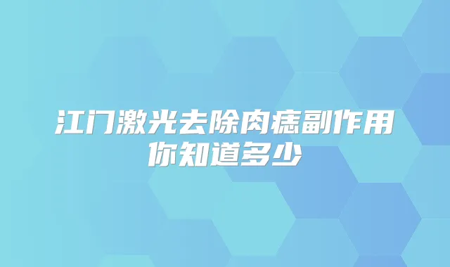 江门激光去除肉痣副作用你知道多少