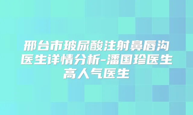 邢台市玻尿酸注射鼻唇沟医生详情分析-潘国珍医生高人气医生