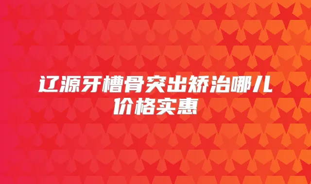 辽源牙槽骨突出矫治哪儿价格实惠
