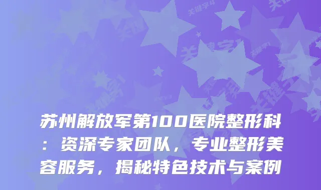 苏州解放军第100医院整形科：资深专家团队，专业整形美容服务，揭秘特色技术与案例