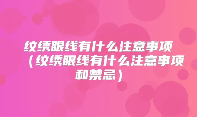 纹绣眼线有什么注意事项（纹绣眼线有什么注意事项和禁忌）