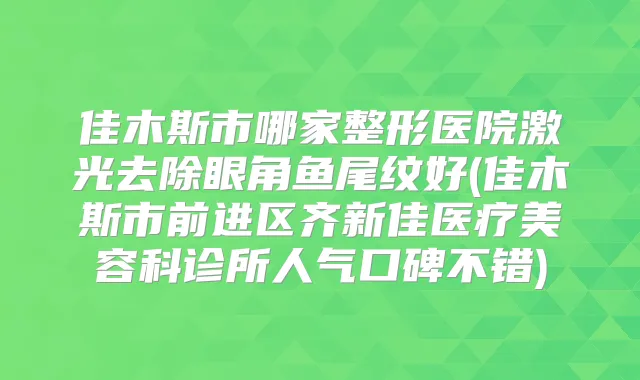 佳木斯市哪家整形医院激光去除眼角鱼尾纹好(佳木斯市前进区齐新佳医疗美容科诊所人气口碑不错)