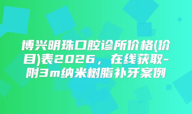 博兴明珠口腔诊所价格(价目)表2026,在线获取-附3m纳米树脂补牙案例