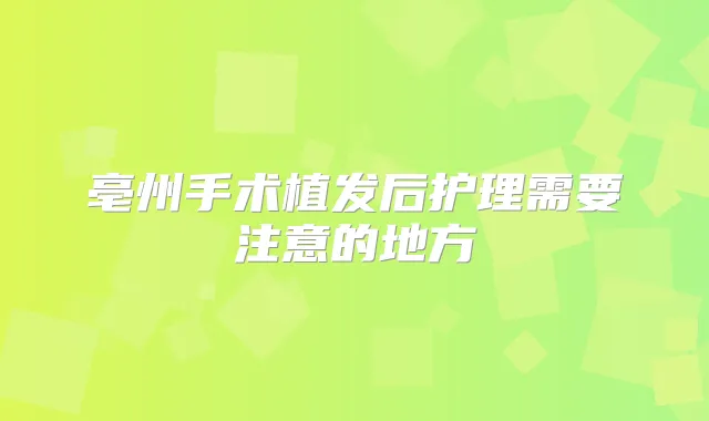 亳州手术植发后护理需要注意的地方