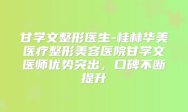 甘学文整形医生-桂林华美医疗整形美容医院甘学文医师优势突出,口碑不断提升