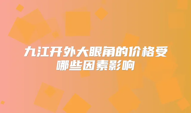 九江开外大眼角的价格受哪些因素影响